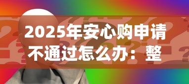 2025年安心购申请不通过怎么办：整合五个最新能下来钱的app