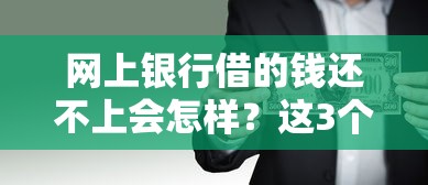 网上银行借的钱还不上会怎样？这3个后果比你想象的更严重
