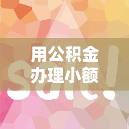 用公积金办理小额贷款？这几个隐藏技巧帮你省心省钱