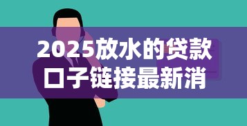2025放水的贷款口子链接最新消息 这几个平台别错过