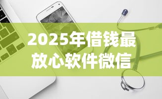 2025年借钱最放心软件微信，试试这五个极速审核的网贷app