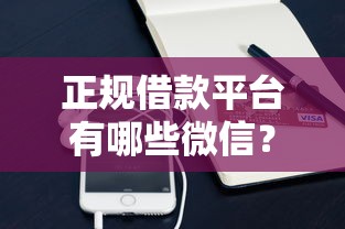 正规借款平台有哪些微信？这5个靠谱渠道实测推荐！