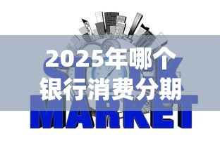 2025年哪个银行消费分期好下款：推荐五个网贷口子风控不严的app