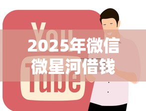 2025年微信微星河借钱：公布5个有什么网贷平台