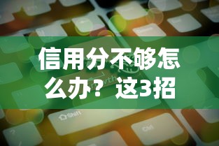 信用分不够怎么办？这3招帮你顺利贷到款