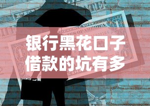 银行黑花口子借款的坑有多深？这3个风险你必须知道！