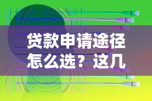 贷款申请途径怎么选？这几种方法通过率更高