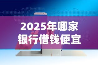 2025年哪家银行借钱便宜：试试这5个现在还有易下款的平台