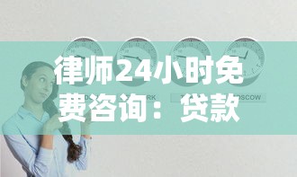 律师24小时免费咨询：贷款遇纠纷？这3个避坑技巧要懂！