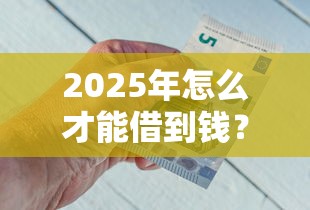 2025年怎么才能借到钱？试试这五个18岁可以借钱的平台