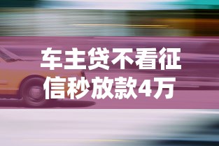 车主贷不看征信秒放款4万？老司机实测避坑指南
