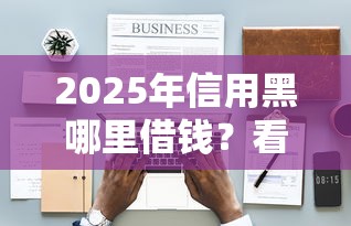 2025年信用黑哪里借钱？看看这5个最好的贷款平台