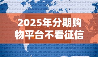 2025年分期购物平台不看征信：试试这五个2025年新平台黑户也能下款这种