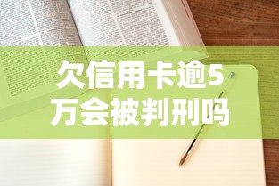 欠信用卡逾5万会被判刑吗？一文说清法律责任和应对技巧