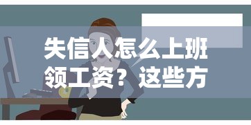 失信人怎么上班领工资？这些方法或许能帮你