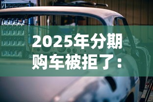 2025年分期购车被拒了:分享5个贷款经理平台 2025年分期购车被拒了:分享5个贷款经理平台