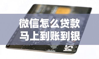 微信怎么贷款马上到账到银行卡？3分钟到账教程+平台推荐