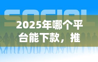 2025年哪个平台能下款，推荐五个征信花了网贷平台哪些好下款