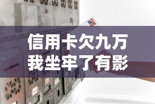 信用卡欠九万我坐牢了有影响吗？3个隐藏后果必须懂