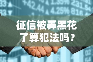 征信被弄黑花了算犯法吗？这些行为要警惕！