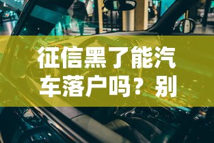 征信黑了能汽车落户吗？别慌，这几点真相你必须知道！