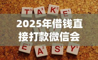2025年借钱直接打款微信会怎么样：分享5个简单容易贷款app