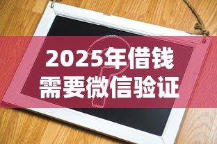 2025年借钱需要微信验证吗？罗列五个1500必下口子
