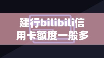 建行bilibili信用卡额度一般多少？实测数据告诉你审批标准
