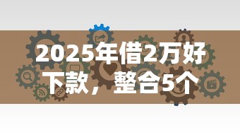 2025年借2万好下款，整合5个无视黑白必下款的网贷软件