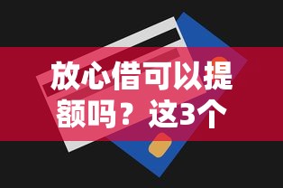 放心借可以提额吗？这3个提额技巧可能被忽略了
