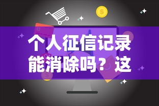 个人征信记录能消除吗？这5个真相必须了解！