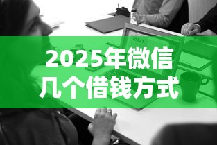 2025年微信几个借钱方式怎么查，试试这五个贷款平台公司