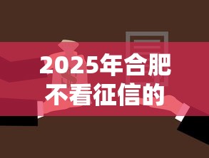 2025年合肥不看征信的抵押公司？梳理5个大型贷款平台