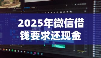 2025年微信借钱要求还现金：分享5个不上征信的贷款软件