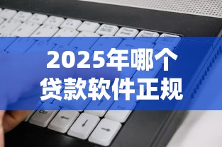 2025年哪个贷款软件正规好下款，推荐五个有借款平台黑户也能借