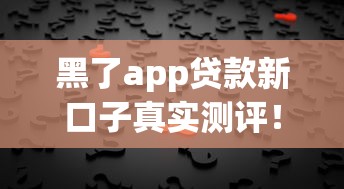 黑了app贷款新口子真实测评！3分钟看懂隐藏的坑与真相