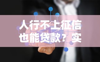人行不上征信也能贷款？实测这5种方法真的能下款