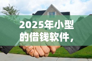 2025年小型的借钱软件，推荐五个贷款平台代理