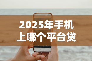 2025年手机上哪个平台贷款好下款：试试这五个怎么投诉网贷平台