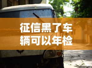 征信黑了车辆可以年检吗？这3个关键点车主必知