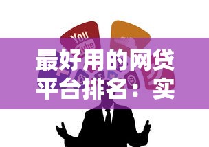 最好用的网贷平台排名：实测推荐这5家靠谱又省心！