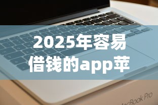 2025年容易借钱的app苹果：推荐五个比较好下款的网贷平台