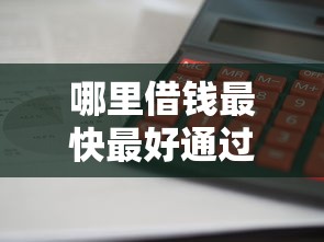 哪里借钱最快最好通过？实测3个低门槛正规渠道