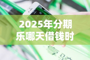2025年分期乐哪天借钱时间最好：分享五个最安全的贷款平台
