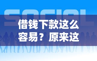 借钱下款这么容易？原来这些技巧和平台能省心！