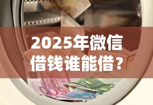 2025年微信借钱谁能借？罗列五个黑户,信用分低平台可以借钱
