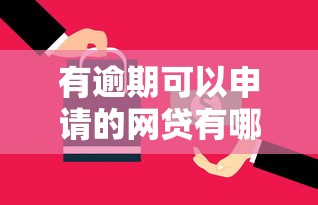 有逾期可以申请的网贷有哪些？这5个平台还能试试看