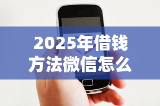 2025年借钱方法微信怎么借？罗列五个好下款借款平台