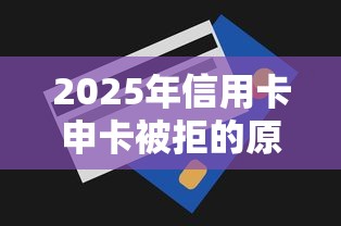 2025年信用卡申卡被拒的原因？试试这五个支付宝贷款平台