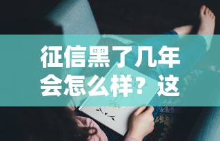 征信黑了几年会怎么样？这5个影响你可能没想到